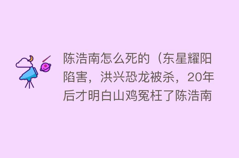 陈浩南怎么死的（东星耀阳陷害，洪兴恐龙被杀，20年后才明白山鸡冤枉了陈浩南）