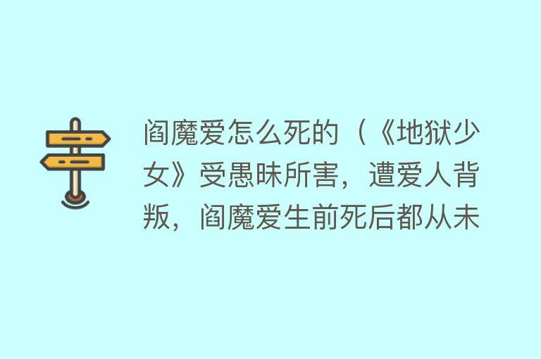 阎魔爱怎么死的（《地狱少女》受愚昧所害，遭爱人背叛，阎魔爱生前死后都从未解脱）