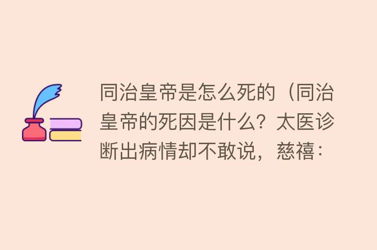 同治皇帝是怎么死的（同治皇帝的死因是什么？太医诊断出病情却不敢说，慈禧：当天花治）