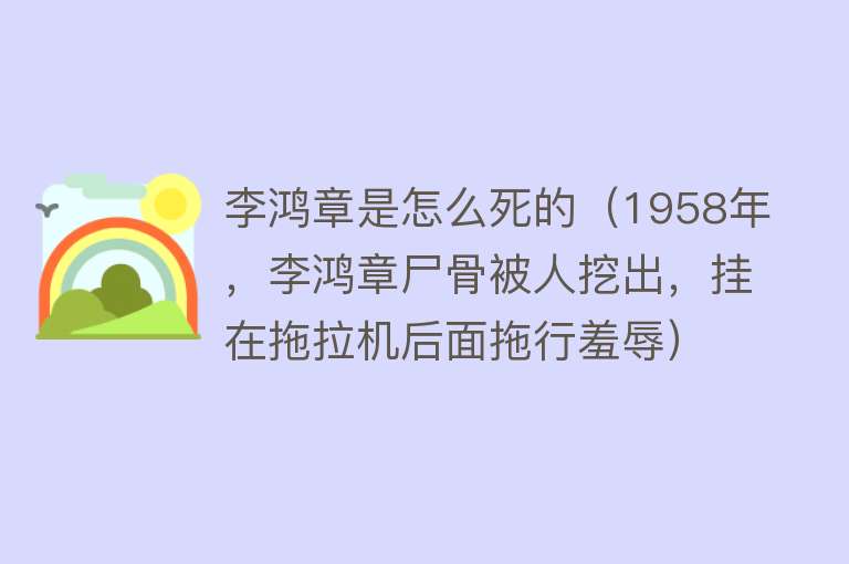 李鸿章是怎么死的（1958年，李鸿章尸骨被人挖出，挂在拖拉机后面拖行羞辱）