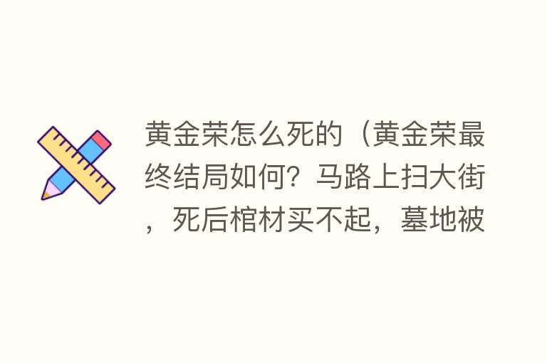 黄金荣怎么死的（黄金荣最终结局如何？马路上扫大街，死后棺材买不起，墓地被铲平）