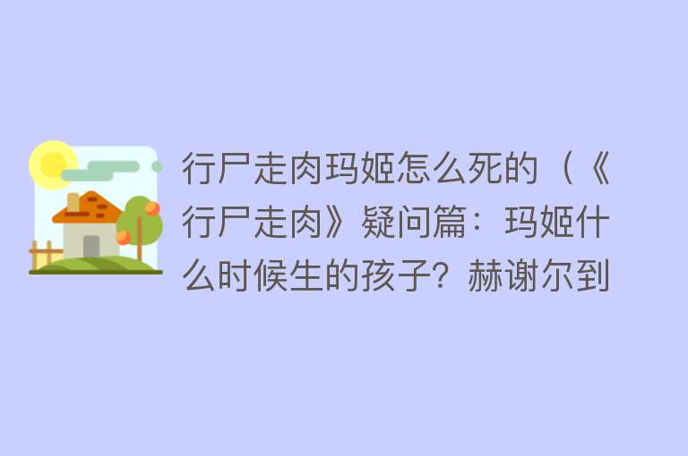 行尸走肉玛姬怎么死的（《行尸走肉》疑问篇：玛姬什么时候生的孩子？赫谢尔到底多大了？）