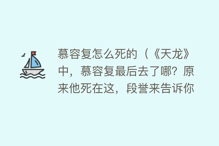 慕容复怎么死的（《天龙》中，慕容复最后去了哪？原来他死在这，段誉来告诉你）