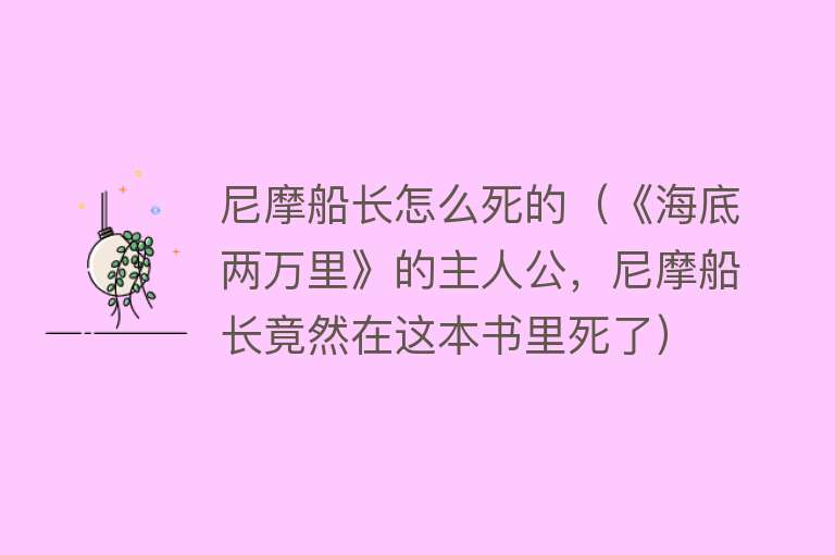 尼摩船长怎么死的（《海底两万里》的主人公，尼摩船长竟然在这本书里死了）