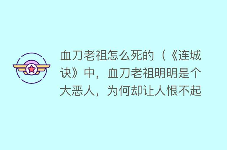 血刀老祖怎么死的（《连城诀》中，血刀老祖明明是个大恶人，为何却让人恨不起来？）