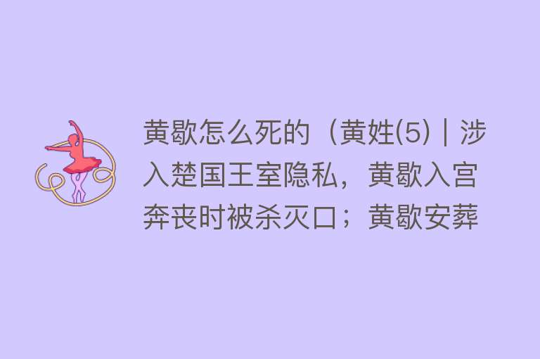 黄歇怎么死的（黄姓(5)｜涉入楚国王室隐私，黄歇入宫奔丧时被杀灭口；黄歇安葬地至少有5种说法）