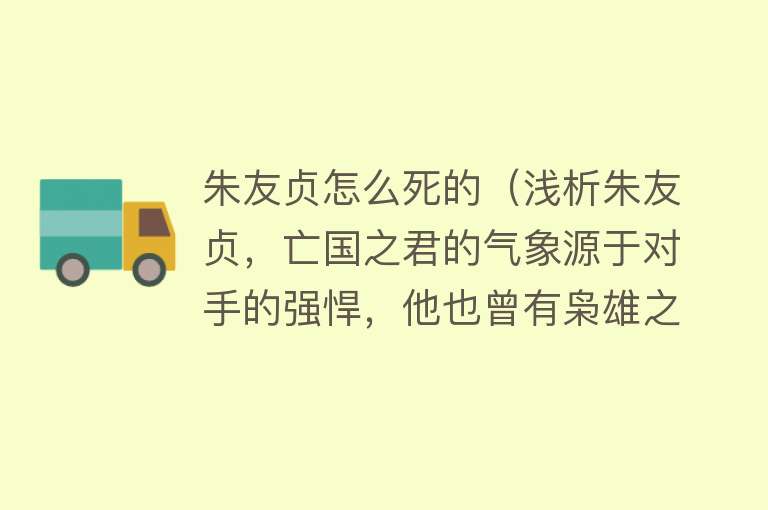 朱友贞怎么死的（浅析朱友贞，亡国之君的气象源于对手的强悍，他也曾有枭雄之梦）