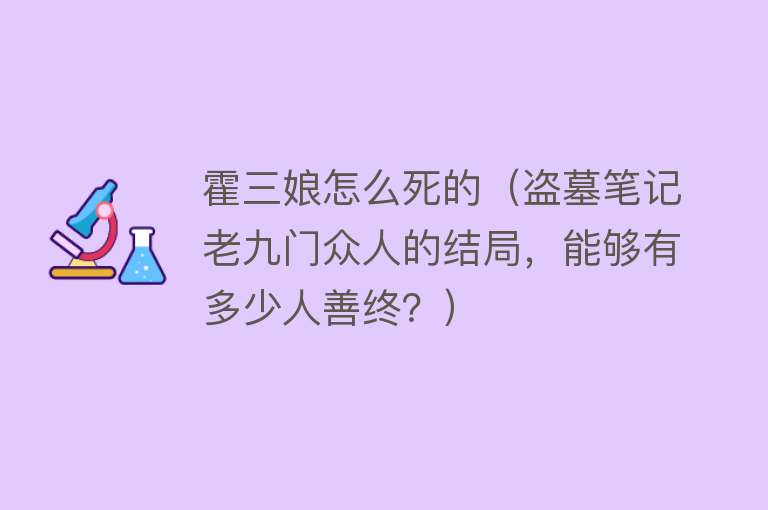 霍三娘怎么死的（盗墓笔记老九门众人的结局，能够有多少人善终？）