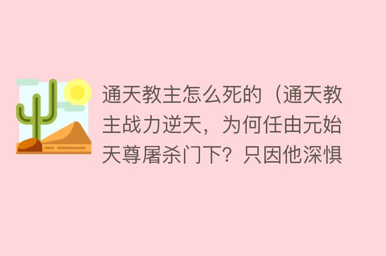 通天教主怎么死的（通天教主战力逆天，为何任由元始天尊屠杀门下？只因他深惧一人）