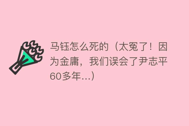 马钰怎么死的（太冤了！因为金庸，我们误会了尹志平60多年…）