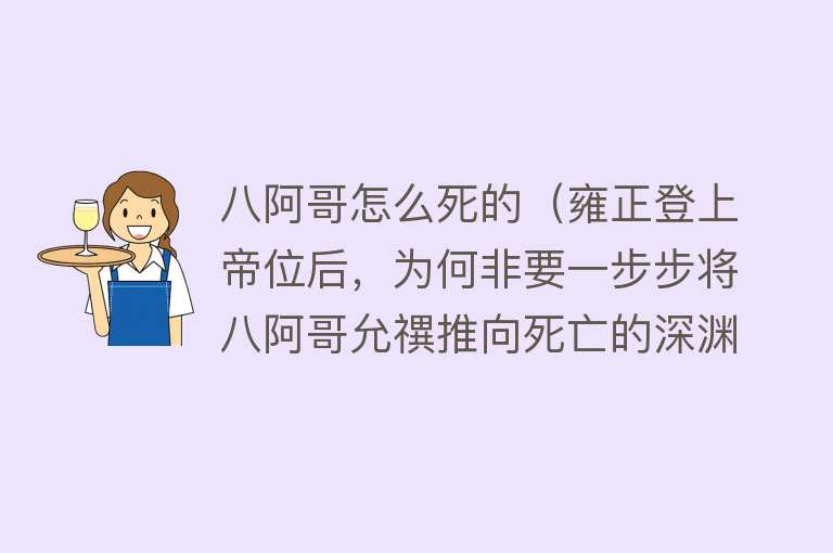 八阿哥怎么死的（雍正登上帝位后，为何非要一步步将八阿哥允禩推向死亡的深渊）