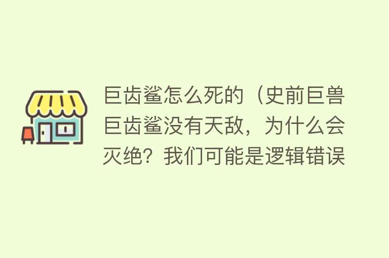 巨齿鲨怎么死的（史前巨兽巨齿鲨没有天敌，为什么会灭绝？我们可能是逻辑错误了）