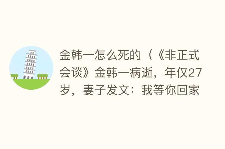 金韩一怎么死的（《非正式会谈》金韩一病逝，年仅27岁，妻子发文：我等你回家）