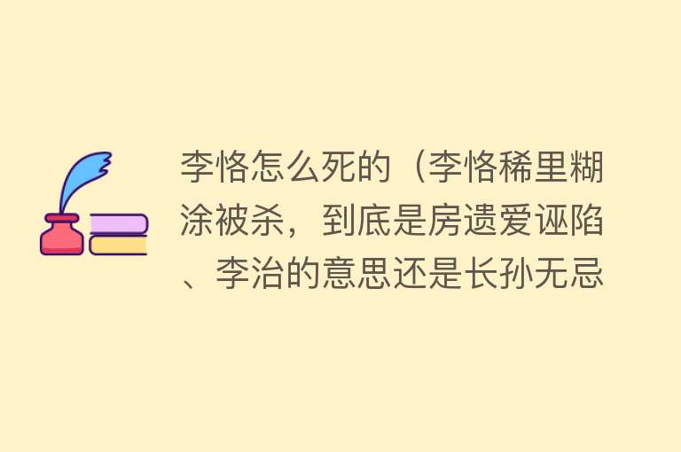 李恪怎么死的（李恪稀里糊涂被杀，到底是房遗爱诬陷、李治的意思还是长孙无忌？）