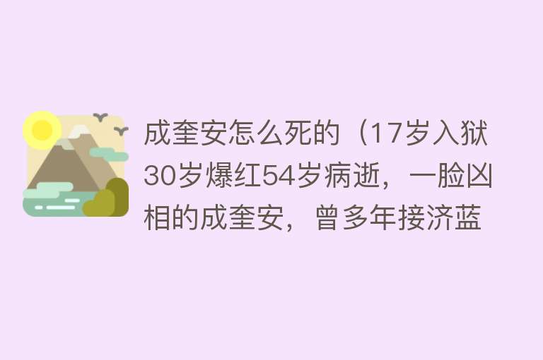 成奎安怎么死的（17岁入狱30岁爆红54岁病逝，一脸凶相的成奎安，曾多年接济蓝洁瑛）