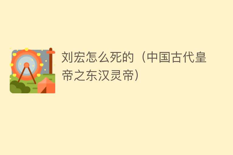 刘宏怎么死的（中国古代皇帝之东汉灵帝）