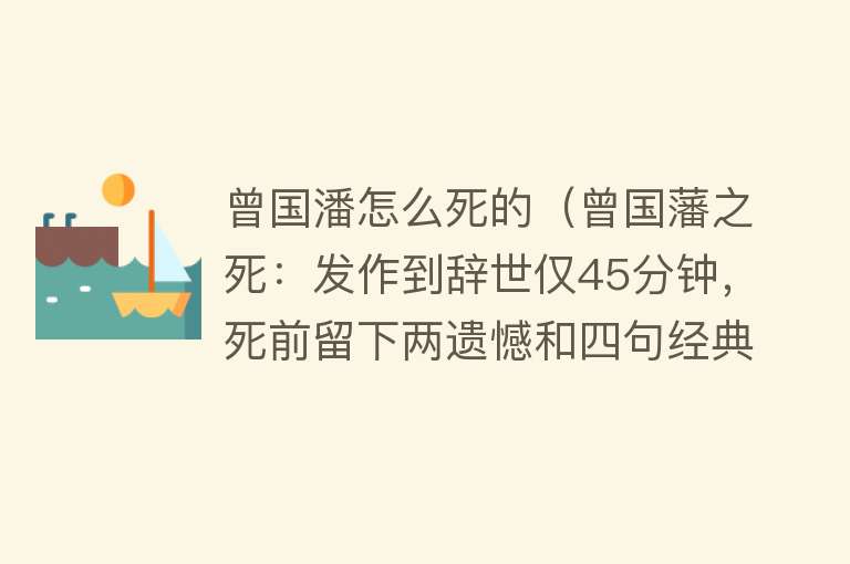 曾国潘怎么死的（曾国藩之死：发作到辞世仅45分钟，死前留下两遗憾和四句经典遗言）