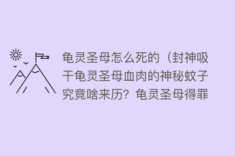 龟灵圣母怎么死的（封神吸干龟灵圣母血肉的神秘蚊子究竟啥来历？龟灵圣母得罪了谁？）