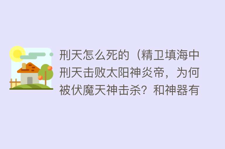 刑天怎么死的（精卫填海中刑天击败太阳神炎帝，为何被伏魔天神击杀？和神器有关）