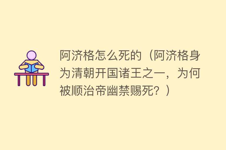 阿济格怎么死的（阿济格身为清朝开国诸王之一，为何被顺治帝幽禁赐死？）