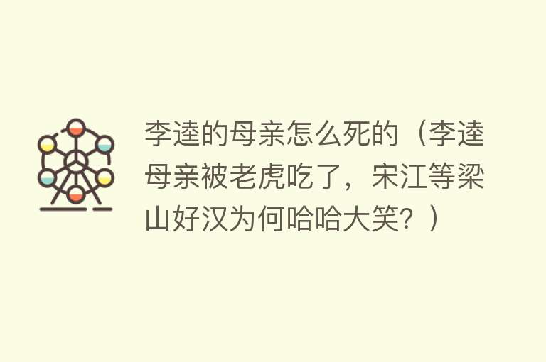 李逵的母亲怎么死的（李逵母亲被老虎吃了，宋江等梁山好汉为何哈哈大笑？）