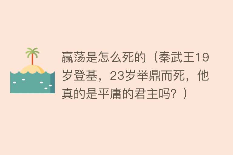 赢荡是怎么死的（秦武王19岁登基，23岁举鼎而死，他真的是平庸的君主吗？）