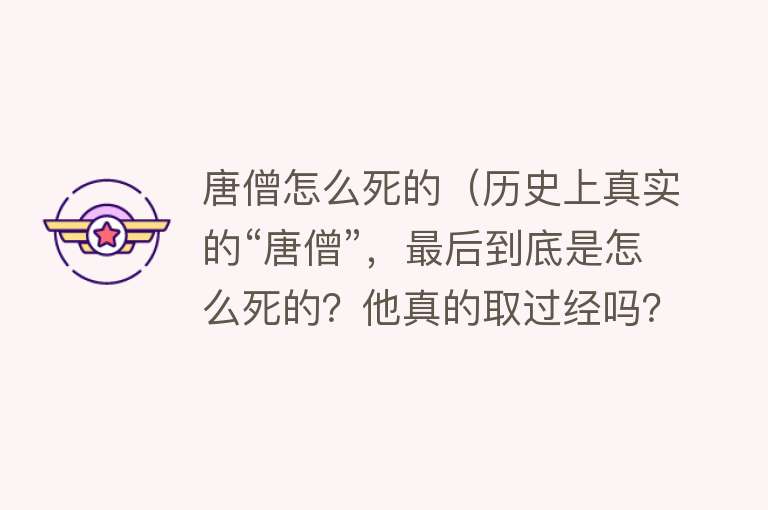 唐僧怎么死的（历史上真实的“唐僧”，最后到底是怎么死的？他真的取过经吗？）