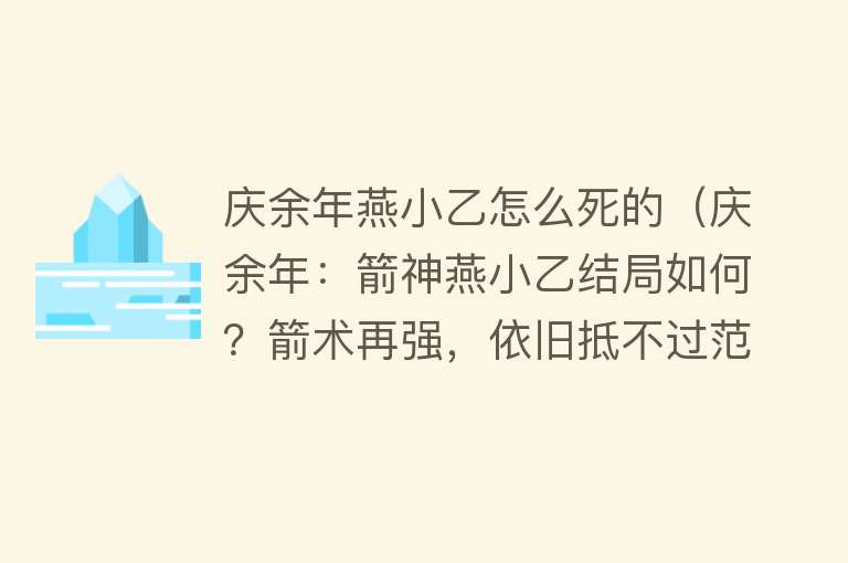 庆余年燕小乙怎么死的（庆余年：箭神燕小乙结局如何？箭术再强，依旧抵不过范闲的大狙）