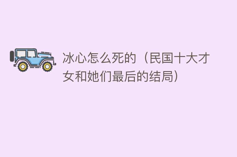 冰心怎么死的（民国十大才女和她们最后的结局）