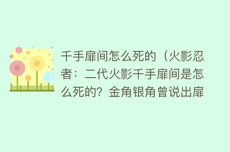 千手扉间怎么死的（火影忍者：二代火影千手扉间是怎么死的？金角银角曾说出扉间死因）