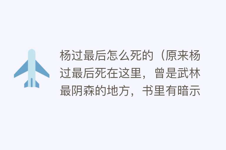 杨过最后怎么死的（原来杨过最后死在这里，曾是武林最阴森的地方，书里有暗示）