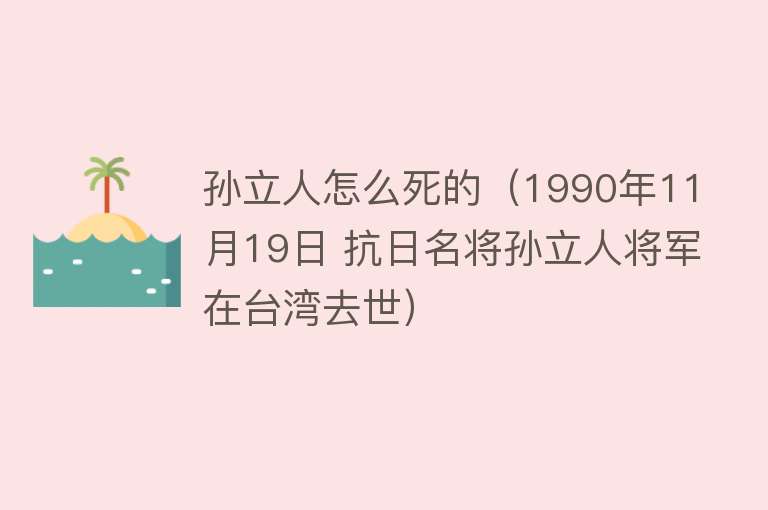 孙立人怎么死的（1990年11月19日 抗日名将孙立人将军在台湾去世）