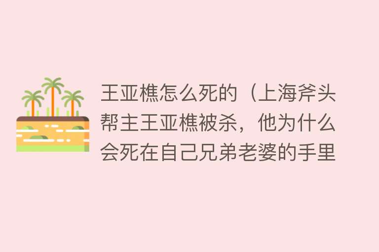 王亚樵怎么死的（上海斧头帮主王亚樵被杀，他为什么会死在自己兄弟老婆的手里）