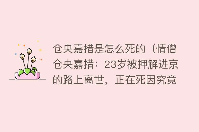 仓央嘉措是怎么死的（情僧仓央嘉措：23岁被押解进京的路上离世，正在死因究竟是什么？）