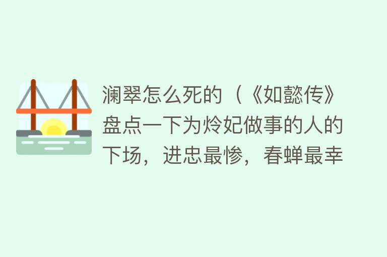 澜翠怎么死的（《如懿传》盘点一下为炩妃做事的人的下场，进忠最惨，春蝉最幸运）