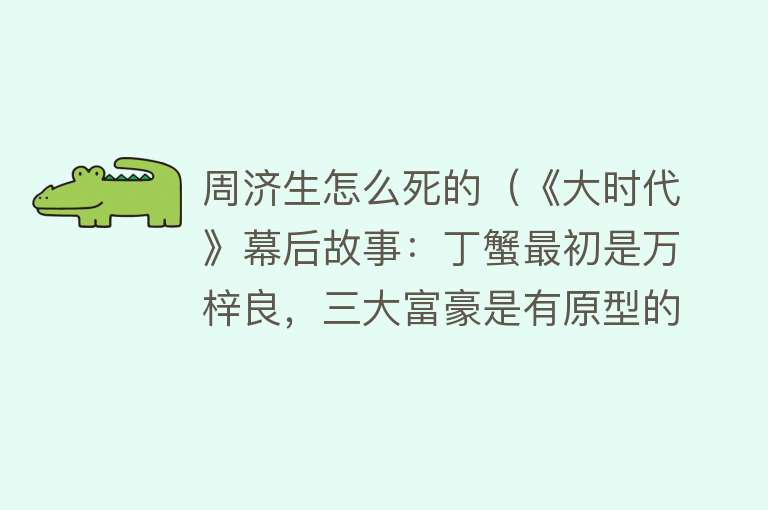 周济生怎么死的（《大时代》幕后故事：丁蟹最初是万梓良，三大富豪是有原型的）