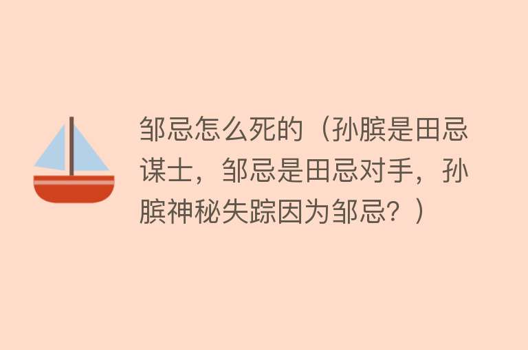 邹忌怎么死的（孙膑是田忌谋士，邹忌是田忌对手，孙膑神秘失踪因为邹忌？）