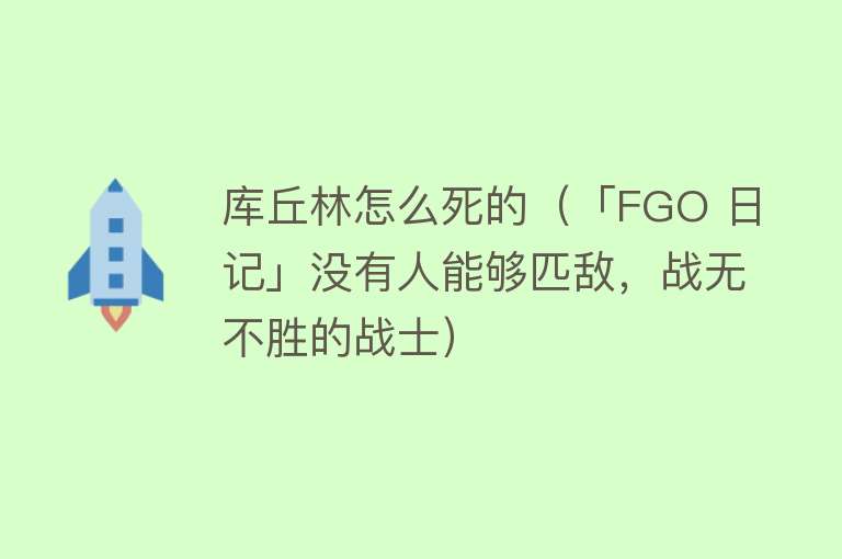 库丘林怎么死的（「FGO 日记」没有人能够匹敌，战无不胜的战士）