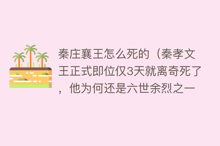 秦庄襄王怎么死的（秦孝文王正式即位仅3天就离奇死了，他为何还是六世余烈之一？）