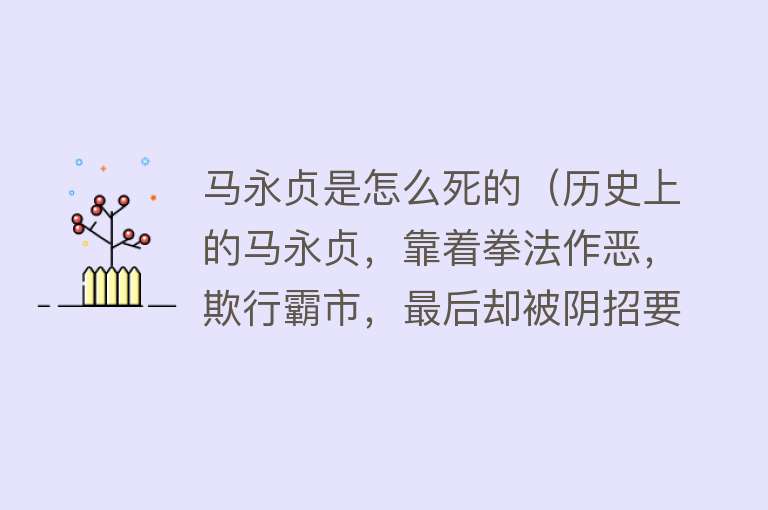 马永贞是怎么死的（历史上的马永贞，靠着拳法作恶，欺行霸市，最后却被阴招要了命）