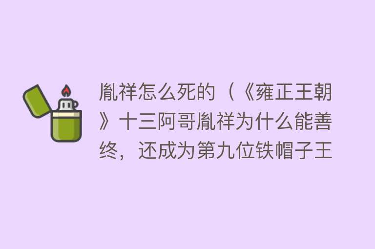 胤祥怎么死的（《雍正王朝》十三阿哥胤祥为什么能善终，还成为第九位铁帽子王？）