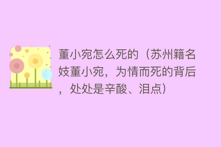 董小宛怎么死的（苏州籍名妓董小宛，为情而死的背后，处处是辛酸、泪点）