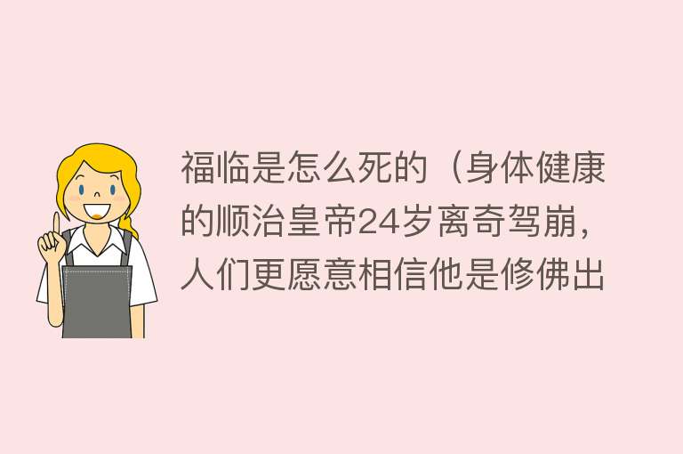 福临是怎么死的（身体健康的顺治皇帝24岁离奇驾崩，人们更愿意相信他是修佛出家）