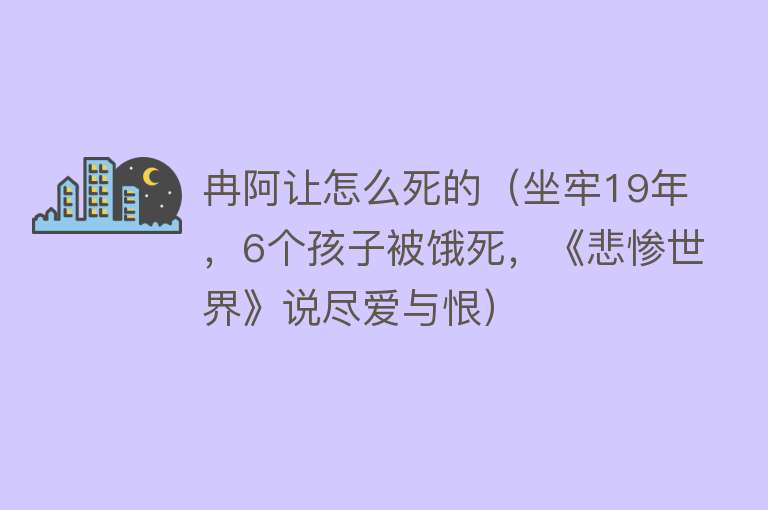 冉阿让怎么死的（坐牢19年，6个孩子被饿死，《悲惨世界》说尽爱与恨）