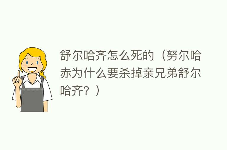 舒尔哈齐怎么死的（努尔哈赤为什么要杀掉亲兄弟舒尔哈齐？） 