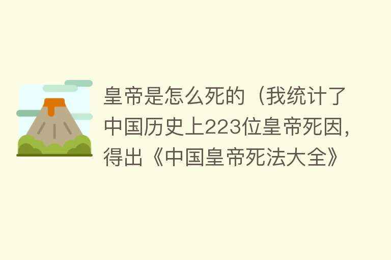 皇帝是怎么死的（我统计了中国历史上223位皇帝死因，得出《中国皇帝死法大全》）