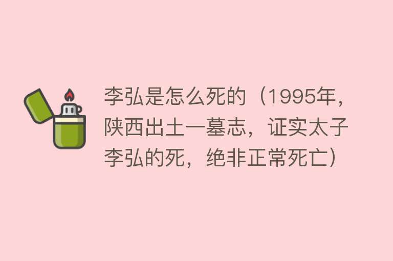 李弘是怎么死的（1995年，陕西出土一墓志，证实太子李弘的死，绝非正常死亡）