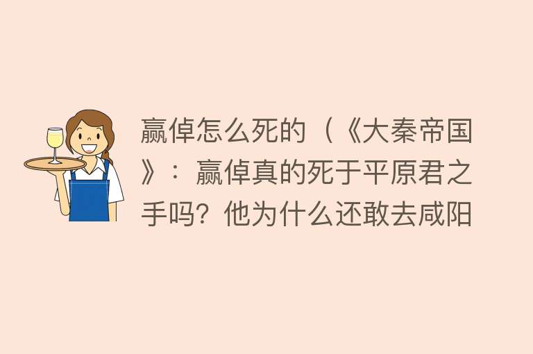 赢倬怎么死的（《大秦帝国》：赢倬真的死于平原君之手吗？他为什么还敢去咸阳？）