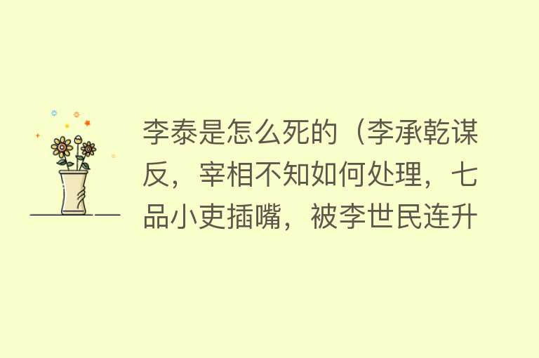 李泰是怎么死的（李承乾谋反，宰相不知如何处理，七品小吏插嘴，被李世民连升三级）