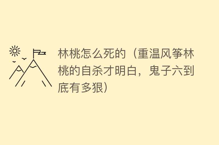 林桃怎么死的（重温风筝林桃的自杀才明白，鬼子六到底有多狠）